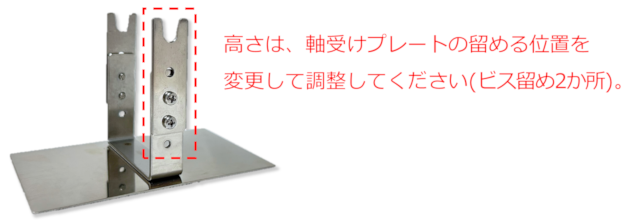 高さは、軸受けプレートの留める位置を 変更して調整してください(ビス留め2か所)。