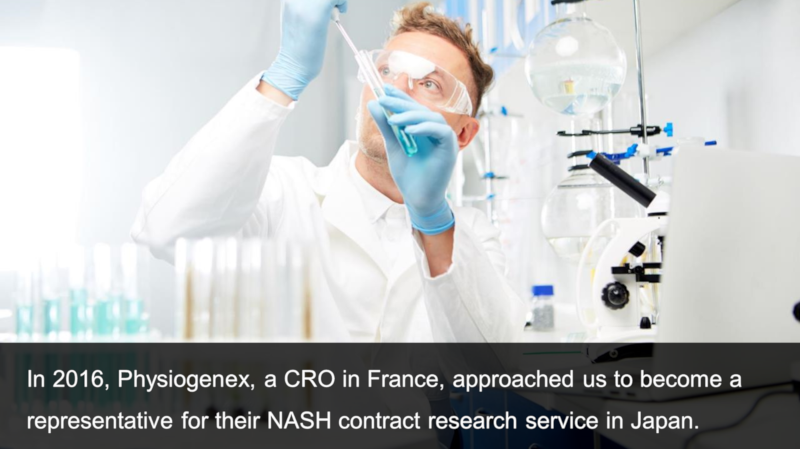 In 2016, Physiogenex, a CRO in France, approached us to become a representative for their NASH contract research service in Japan.